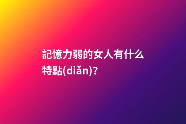 記憶力弱的女人有什么特點(diǎn)？