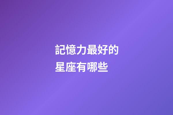 記憶力最好的星座有哪些-第1張-星座運勢-玄機派