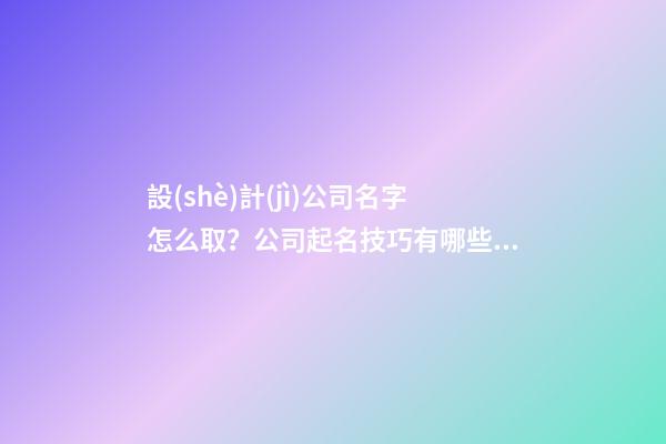 設(shè)計(jì)公司名字怎么取？公司起名技巧有哪些？-第1張-公司起名-玄機(jī)派