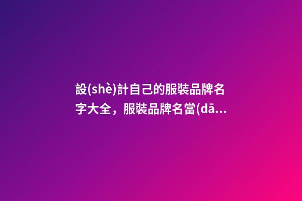 設(shè)計自己的服裝品牌名字大全，服裝品牌名當(dāng)怎么設(shè)計？
