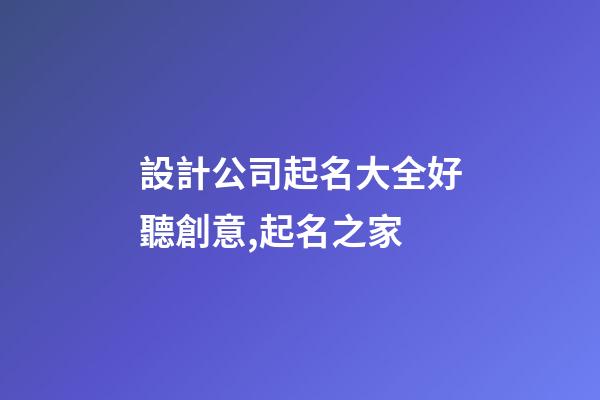 設計公司起名大全好聽創意,起名之家-第1張-公司起名-玄機派