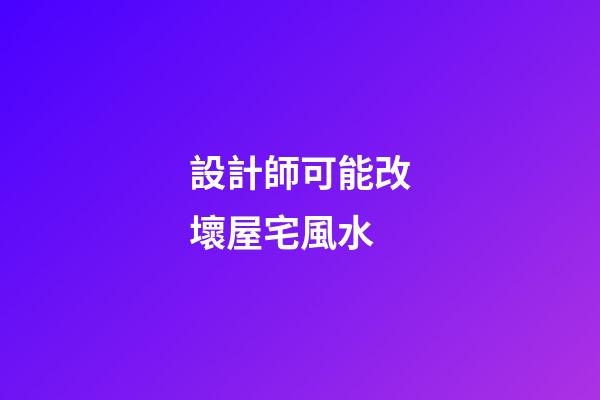 設計師可能改壞屋宅風水