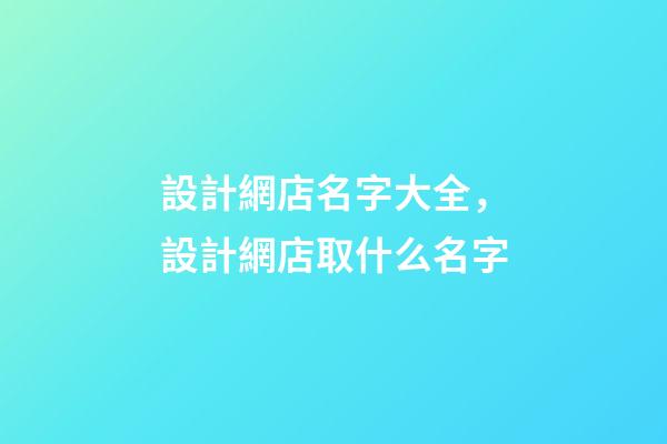 設計網店名字大全，設計網店取什么名字-第1張-店鋪起名-玄機派