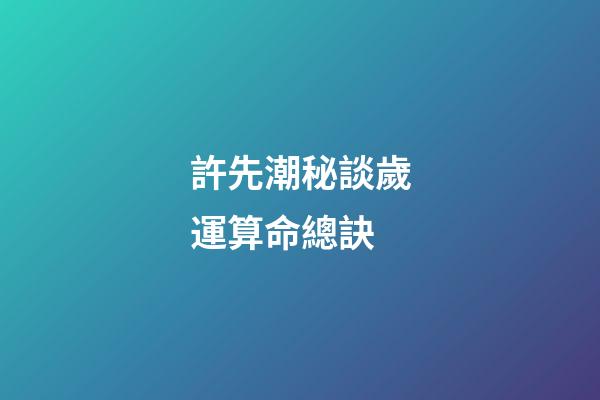 許先潮秘談歲運算命總訣