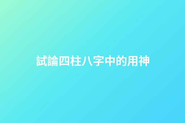 試論四柱八字中的用神