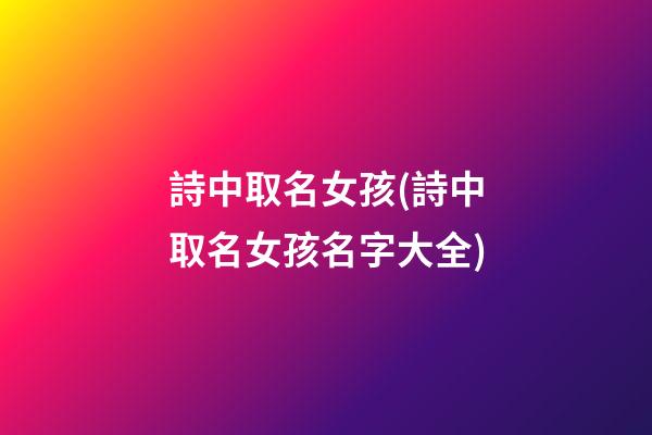 詩中取名女孩(詩中取名女孩名字大全)