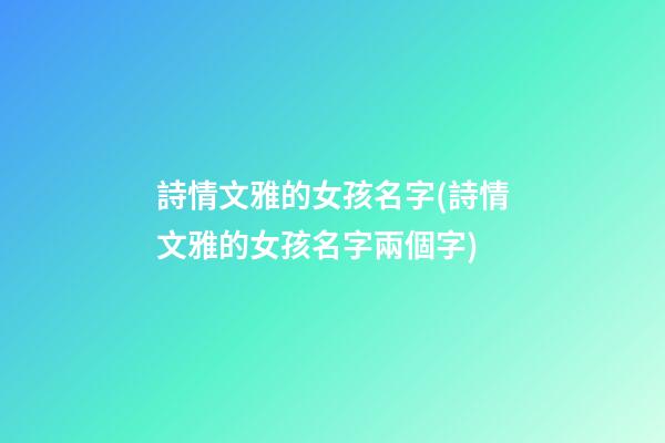 詩情文雅的女孩名字(詩情文雅的女孩名字兩個字)
