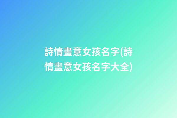 詩情畫意女孩名字(詩情畫意女孩名字大全)