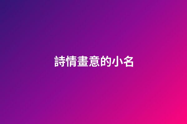 詩情畫意的小名(詩情畫意取名字)-第1張-寶寶起名-玄機派