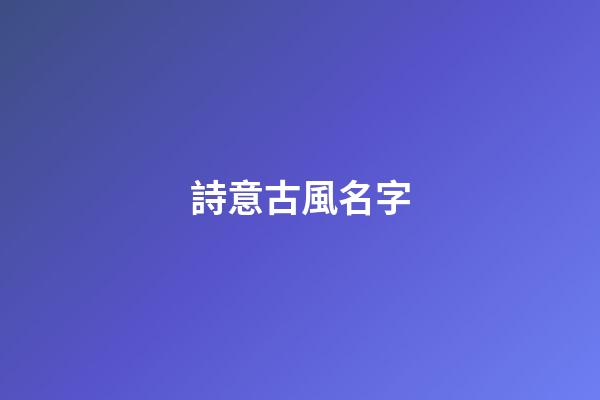 詩意古風名字(古風好聽的名字)-第1張-寶寶起名-玄機派