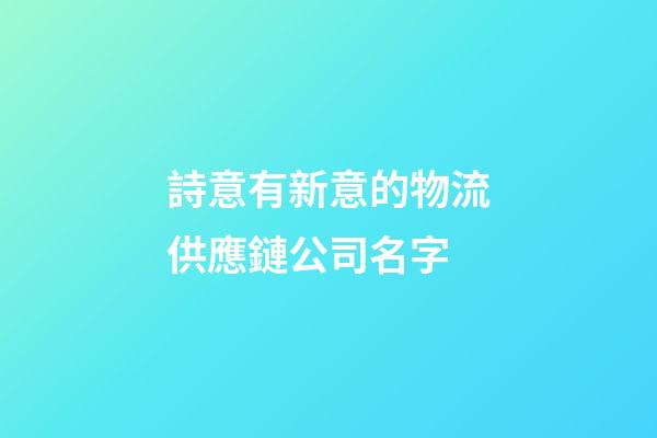 詩意有新意的物流供應鏈公司名字-第1張-公司起名-玄機派