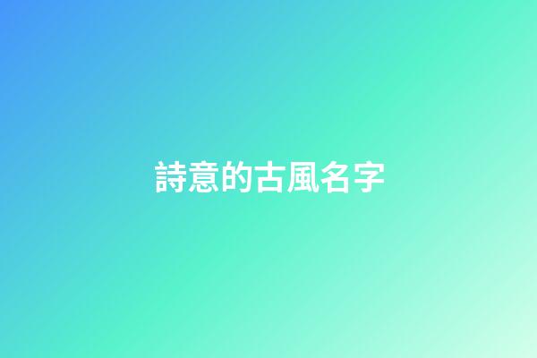 詩意的古風名字(詩意的古風名字情侶)-第1張-寶寶起名-玄機派