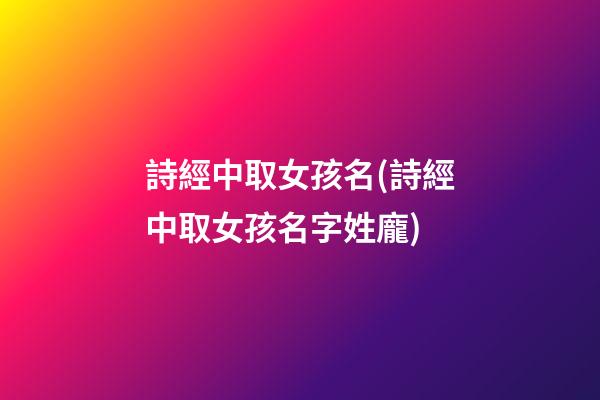 詩經中取女孩名(詩經中取女孩名字姓龐)