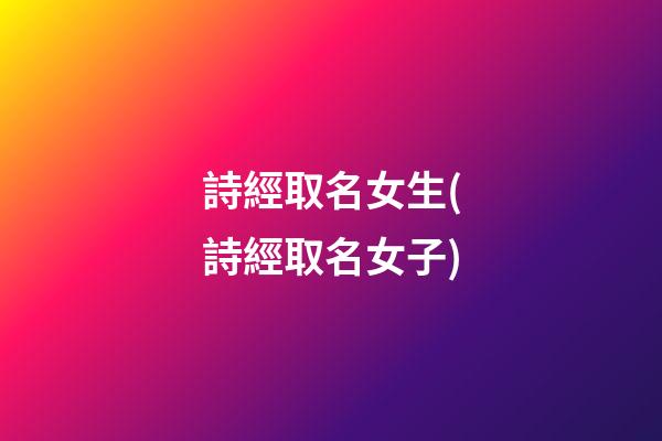 詩經取名女生(詩經取名女子)