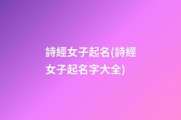 詩經女子起名(詩經女子起名字大全)
