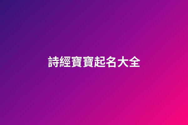 詩經寶寶起名大全(詩經古詞寶寶起名)-第1張-寶寶起名-玄機派