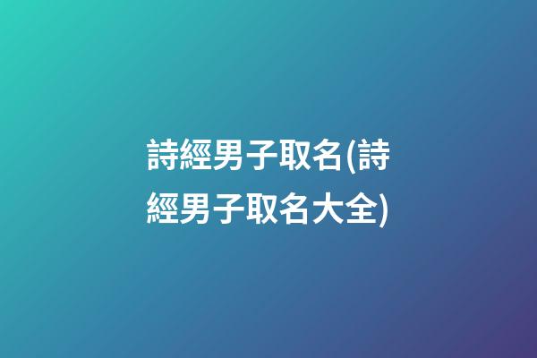 詩經男子取名(詩經男子取名大全)