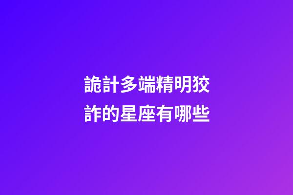 詭計多端精明狡詐的星座有哪些-第1張-星座運勢-玄機派