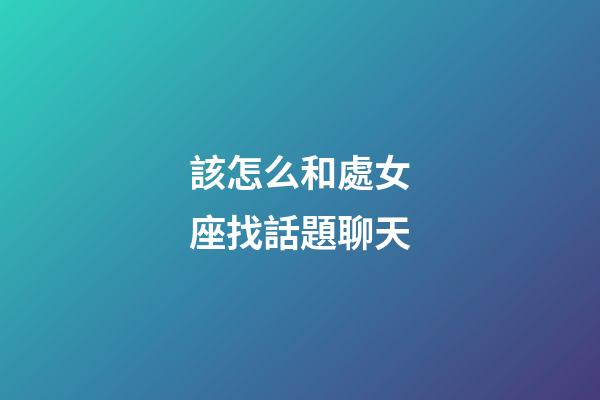 該怎么和處女座找話題聊天-第1張-星座運(yùn)勢-玄機(jī)派