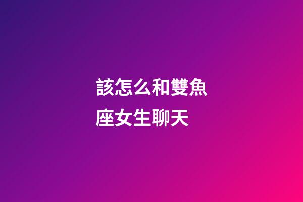 該怎么和雙魚座女生聊天-第1張-星座運勢-玄機派