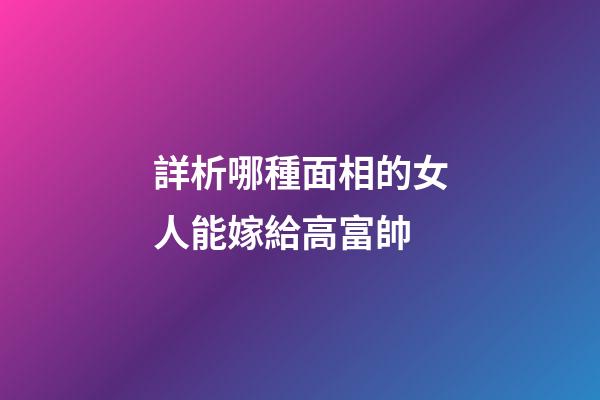詳析哪種面相的女人能嫁給高富帥