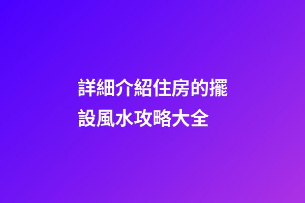 詳細介紹住房的擺設風水攻略大全