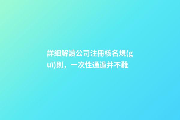 詳細解讀公司注冊核名規(guī)則，一次性通過并不難-第1張-公司起名-玄機派