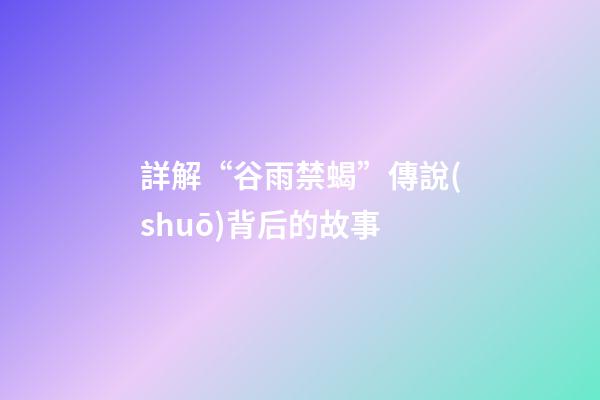 詳解“谷雨禁蝎”傳說(shuō)背后的故事
