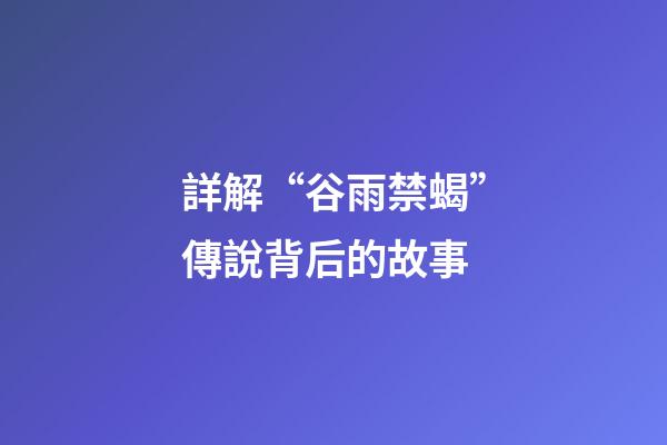 詳解“谷雨禁蝎”傳說背后的故事
