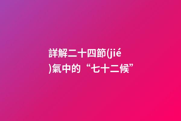 詳解二十四節(jié)氣中的“七十二候”