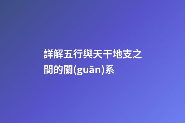 詳解五行與天干地支之間的關(guān)系