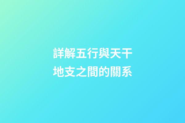 詳解五行與天干地支之間的關系