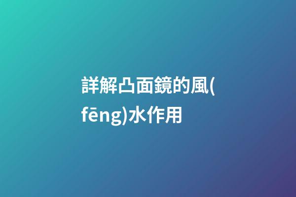 詳解凸面鏡的風(fēng)水作用