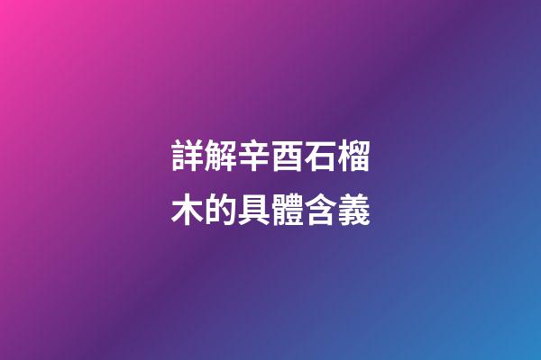 詳解辛酉石榴木的具體含義