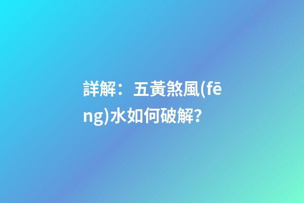 詳解：五黃煞風(fēng)水如何破解？