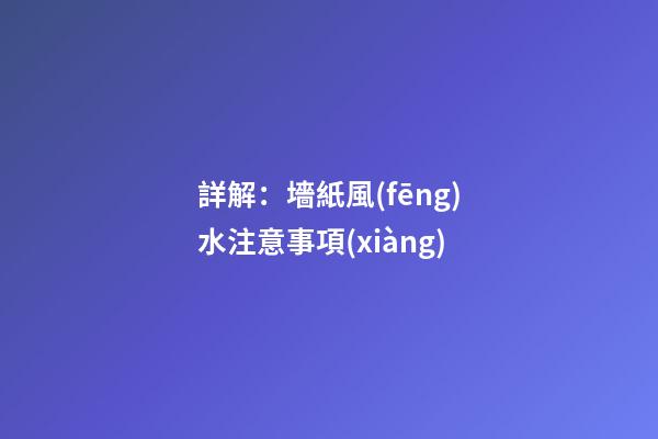 詳解：墻紙風(fēng)水注意事項(xiàng)