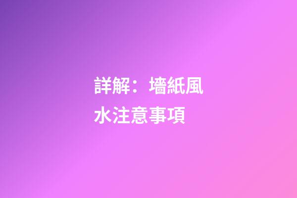詳解：墻紙風水注意事項