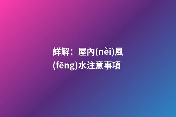 詳解：屋內(nèi)風(fēng)水注意事項