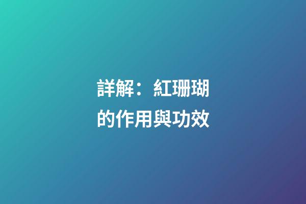 詳解：紅珊瑚的作用與功效