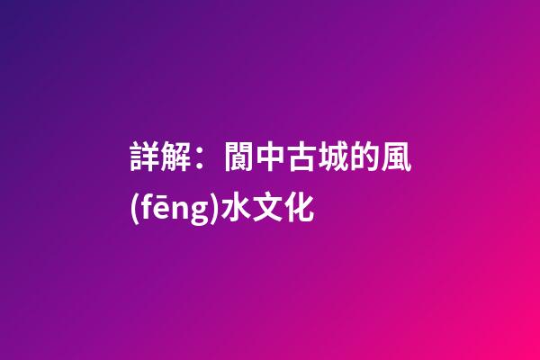 詳解：閬中古城的風(fēng)水文化