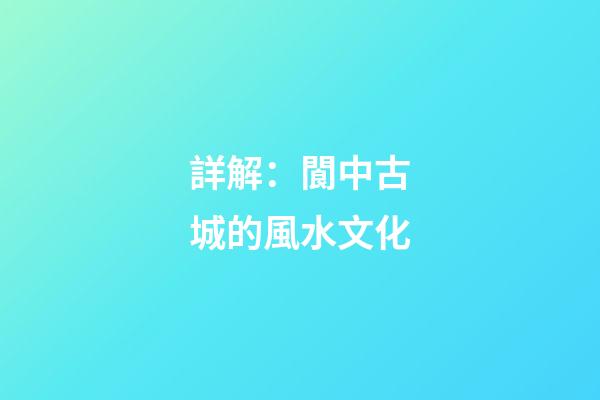 詳解：閬中古城的風水文化