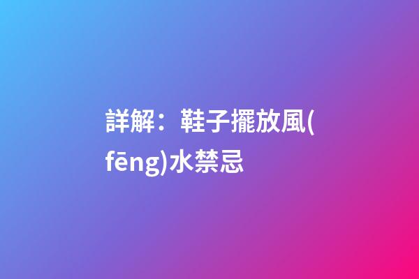詳解：鞋子擺放風(fēng)水禁忌