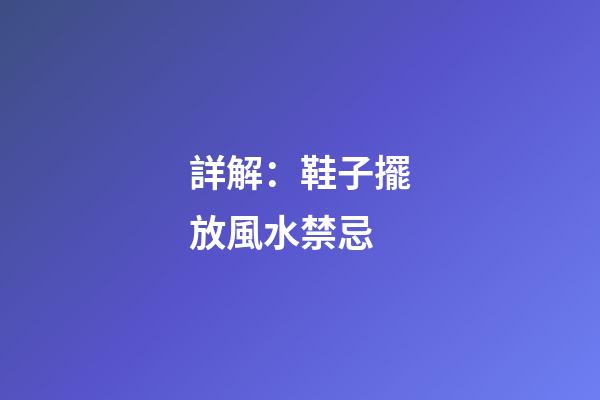 詳解：鞋子擺放風水禁忌