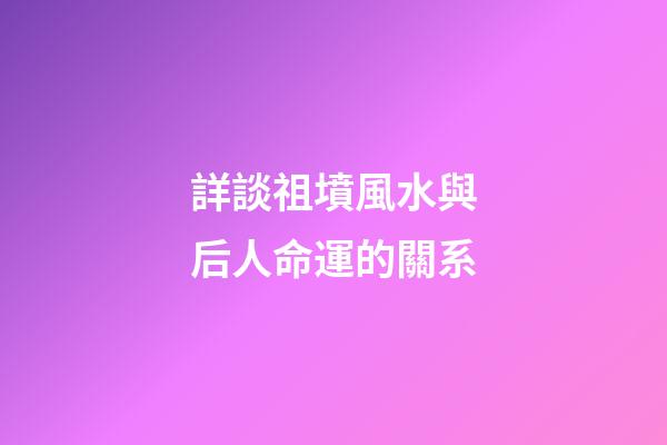 詳談祖墳風水與后人命運的關系