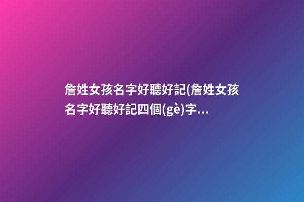 詹姓女孩名字好聽好記(詹姓女孩名字好聽好記四個(gè)字)