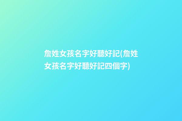 詹姓女孩名字好聽好記(詹姓女孩名字好聽好記四個字)