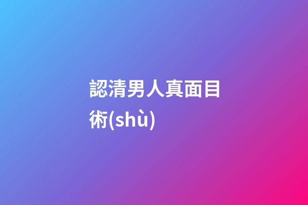 認清男人真面目術(shù)