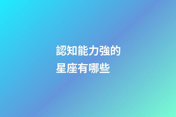 認知能力強的星座有哪些-第1張-星座運勢-玄機派