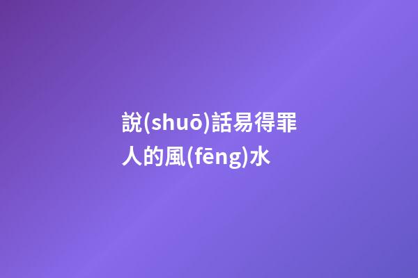 說(shuō)話易得罪人的風(fēng)水