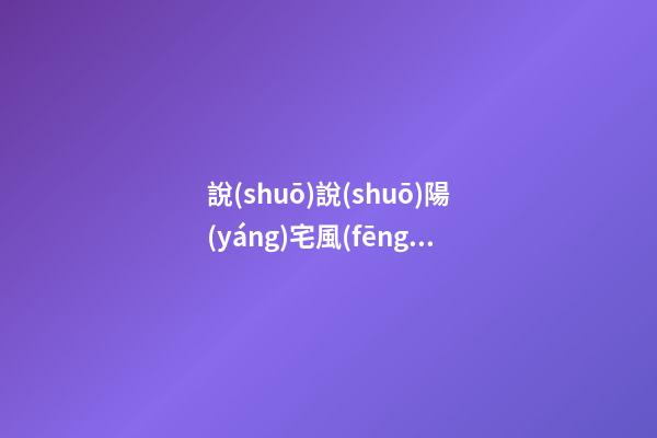 說(shuō)說(shuō)陽(yáng)宅風(fēng)水，給一個(gè)陽(yáng)宅做風(fēng)水實(shí)際上就是在給它不斷地加分